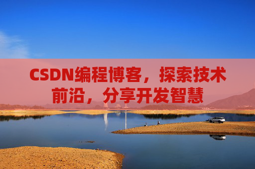 CSDN编程博客，探索技术前沿，分享开发智慧